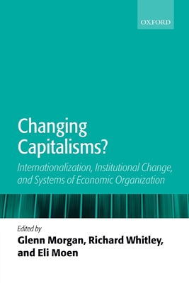 Changing Capitalisms?: Internationalism, Institutional Change, and Systems of Economic Organization - Morgan, Glenn (Editor), and Whitley, Richard (Editor), and Moen, Eli (Editor)