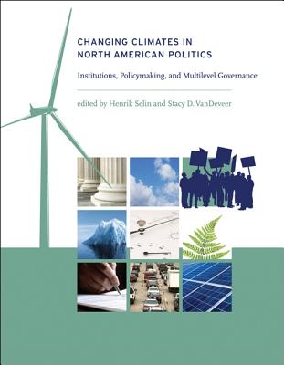 Changing Climates in North American Politics: Institutions, Policymaking, and Multilevel Governance - Selin, Henrik (Editor), and VanDeVeer, Stacy D (Contributions by), and Pulver, Simone (Contributions by)