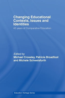 Changing Educational Contexts, Issues and Identities: 40 Years of Comparative Education - Crossley, Michael (Editor), and Broadfoot, Patricia (Editor), and Schweisfurth, Michele (Editor)