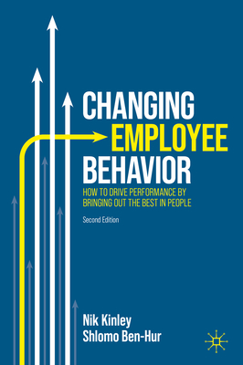 Changing Employee Behavior: How to Drive Performance by Bringing Out the Best in People - Kinley, Nik, and Ben-Hur, Shlomo