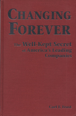 Changing Forever: The Well-Kept Secrets of America's Leading Companies - Frost, Carl F