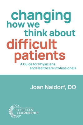 Changing How We Think about Difficult Patients: A Guide for Physicians and Healthcare Professionals - Naidorf, Joan