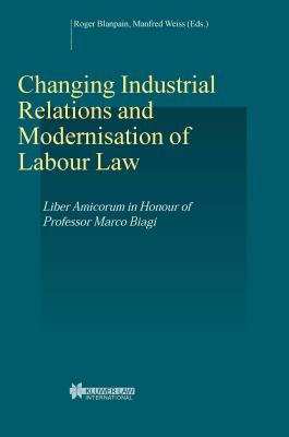 Changing Industrial Relations and Modernisation of Labour Law: Liber Amicorum in Honour of Professor Marco Biagi - Blanpain, Roger, and Weiss, Manfred