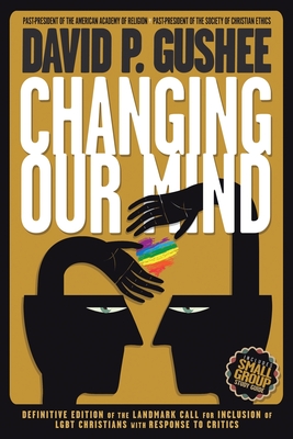 Changing Our Mind: Definitive 3rd Edition of the Landmark Call for Inclusion of LGBTQ Christians with Response to Critics - Gushee, David P
