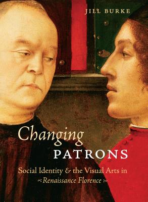 Changing Patrons: Social Identity and the Visual Arts in Renaissance Florence - Burke, Jill