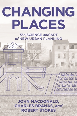 Changing Places: The Science and Art of New Urban Planning - MacDonald, John, and Branas, Charles, and Stokes, Robert