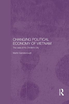 Changing Political Economy of Vietnam: The Case of Ho Chi Minh City - Gainsborough, Martin