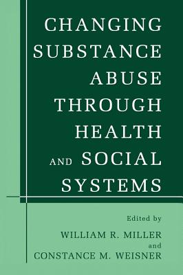 Changing Substance Abuse Through Health and Social Systems - Miller, William R, PhD (Editor), and Weisner, Constance M (Editor)