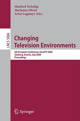 Changing Television Environments: 6th European Conference, Euroitv 2008, Salzburg, Austria, July 3-4, 2008, Proceedings - Tscheligi, Manfred (Editor), and Obrist, Marianna (Editor), and Lugmayr, Arthur (Editor)
