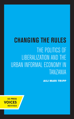 Changing the Rules: The Politics of Liberalization and the Urban Informal Economy in Tanzania - Tripp, Aili Mari