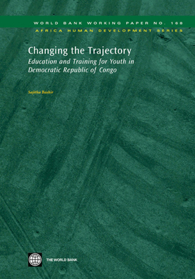 Changing the Trajectory: Education and Training for Youth in Democratic Republic of Congo Volume 168 - Bashir, Sajitha