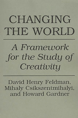 Changing the World: A Framework for the Study of Creativity - Csikszentmihalyi, Mihaly, and Feldman, David, and Gardner, Howard, Dr.
