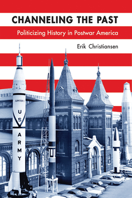 Channeling the Past: Politicizing History in Postwar America - Christiansen, Erik