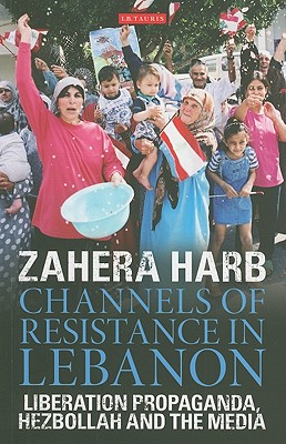 Channels of Resistance in Lebanon: Liberation Propaganda, Hezbollah and the Media - Harb, Zahera