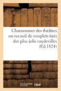 Chansonnier Des Thtres Ou Recueil de Couplets Tirs Des Plus Jolis Vaudevilles