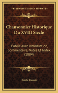 Chansonnier Historique Du XVIII Siecle: Publie Avec Introduction, Commentaire, Notes Et Index (1884)