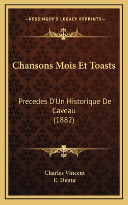 Chansons Mois Et Toasts: Precedes D'Un Historique de Caveau (1882) - Vincent, Charles, and Dentu, E