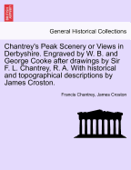 Chantrey's Peak Scenery or Views in Derbyshire. Engraved by W. B. and George Cooke After Drawings by Sir F. L. Chantrey, R. A. with Historical and Topographical Descriptions by James Croston.