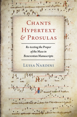 Chants, Hypertext, and Prosulas: Re-Texting the Proper of the Mass in Beneventan Manuscripts - Nardini, Luisa