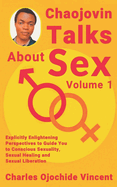Chaojovin Talks About Sex: Explicitly Enlightening Perspectives To Guide You to Conscious Sexuality, Sexual Healing and Sexual Liberation