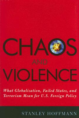 Chaos and Violence: What Globalization, Failed States, and Terrorism Mean for U.S. Foreign Policy - Hoffmann, Stanley