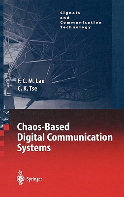 Chaos-Based Digital Communication Systems: Operating Principles, Analysis Methods, and Performance Evaluation - Lau, Francis C M, and Tse, Chi K