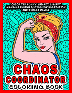 Chaos Coordinator Coloring Book: Color the Funny, Snarky & Happy Mandala Design Quotes inside this Adult Coloring book For Relaxation and Stress Relief- An Awesome Gift of Appreciation for Moms, Nurses, teachers, admin assistants etc.