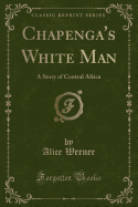 Chapenga's White Man: A Story of Central Africa (Classic Reprint)