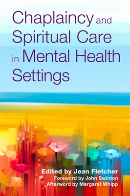 Chaplaincy and Spiritual Care in Mental Health Settings - Fletcher, Jean (Editor), and Swinton, John (Foreword by), and Whipp, Margaret (Contributions by)