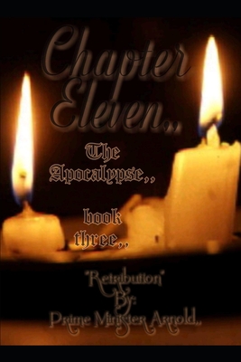 Chapter Eleven The Apocalypse, book 3: Retribution By: Prime Minister Arnold, - Buksmg, Itchy Clown (Editor), and Arnold, Chanelle Maris, Sr.