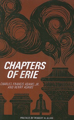 Chapters of Erie - Adams, Charles Francis, and Adams, Henry, and Elias, Robert H (Preface by)