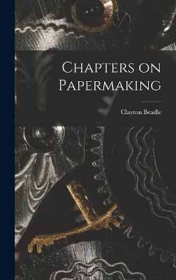 Chapters on Papermaking - Beadle, Clayton