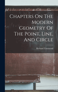 Chapters On The Modern Geometry Of The Point, Line, And Circle