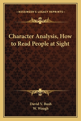 Character Analysis, How to Read People at Sight - Bush, David V, and Waugh, W