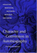 Character and Conversion in Autobiography: Augustine, Montaigne, Descartes, Rousseau, and Sartre - Riley, Patrick