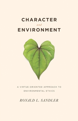 Character and Environment: A Virtue-Oriented Approach to Environmental Ethics - Sandler, Ronald L, Professor