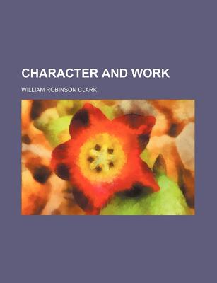 Character and Work - Clark, William Robinson