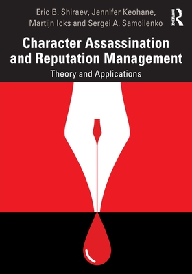 Character Assassination and Reputation Management: Theory and Applications - Shiraev, Eric B, and Keohane, Jennifer, and Icks, Martijn
