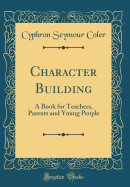 Character Building: A Book for Teachers, Parents and Young People (Classic Reprint)