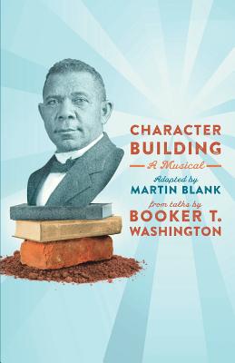 Character Building: A Musical: From Talks by Booker T. Washington - Washington, Booker T, and Blank, Martin