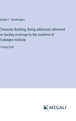 Character Building; Being addresses delivered on Sunday evenings to the students of Tuskegee institute: in large print - Washington, Booker T