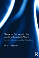 Character Evidence in the Courts of Classical Athens: Rhetoric, Relevance and the Rule of Law