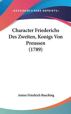 Character Friederichs Des Zweiten, Konigs Von Preussen (1789) - Busching, Anton Friedrich