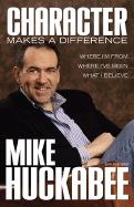 Character Makes a Difference: Where I'm From, Where I've Been, and What I Believe - Huckabee, Mike