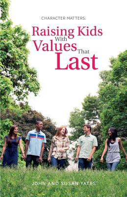 Character Matters: Raising Kids with Values That Last - Yates, John, Dr., and Yates, Susan Alexander
