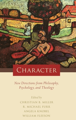 Character: New Directions from Philosophy, Psychology, and Theology - Miller, Christian B (Editor), and Furr, R Michael (Editor), and Knobel, Angela (Editor)