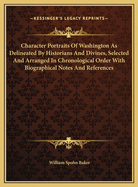 Character Portraits of Washington as Delineated by Historians and Divines, Selected and Arranged in Chronological Order with Biographical Notes and References