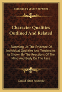 Character Qualities Outlined And Related: Summing Up The Evidence Of Individual Qualities And Tendencies As Shown By The Reactions Of The Mind And Body On The Face