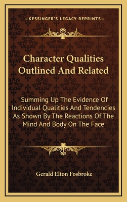 Character Qualities Outlined and Related: Summing Up the Evidence of Individual Qualities and Tendencies as Shown by the Reactions of the Mind and Body on the Face - Fosbroke, Gerald Elton