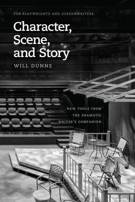 Character, Scene, and Story: New Tools from the Dramatic Writer's Companion - Dunne, Will